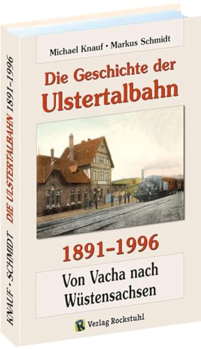 Die Geschichte der Ulstertalbahn 1891-1996: Von Vacha nach Wüstensachsen von Rockstuhl Verlag