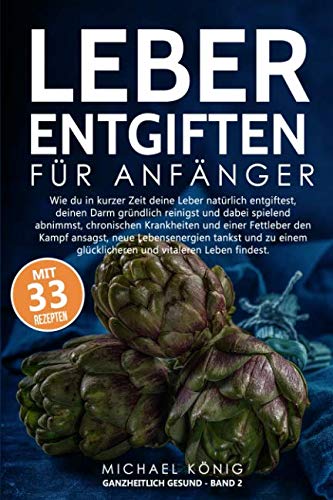 Leber Entgiften für Anfänger: Wie du die Leber in 7 Tagen natürlich entgiftest, den Darm reinigst und dabei spielerisch abnimmst, chronischen Krankheiten und einer Fettleber entgegenwirkst. von Independently published