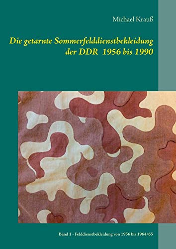 Die getarnte Sommerfelddienstbekleidung der DDR 1956 bis 1990: Band 1 - Felddienstbekleidung von 1956 bis 1964/65 von Books on Demand