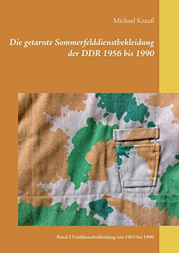 Die getarnte Sommerfelddienstbekleidung der DDR 1956 bis 1990: Band 2 Felddienstbekleidung von 1965 bis 1990 von Books on Demand