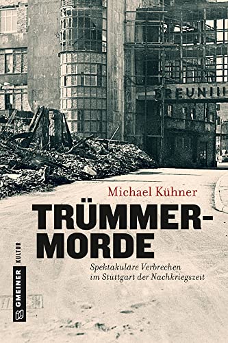 Trümmermorde: Spektakuläre Verbrechen im Stuttgart der Nachkriegszeit (Regionalgeschichte im GMEINER-Verlag)