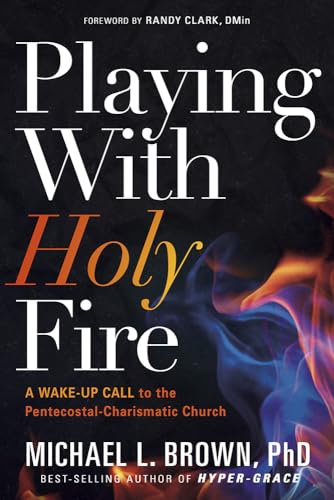 Playing With Holy Fire: A Wake-Up Call to the Pentecostal-Charismatic Church