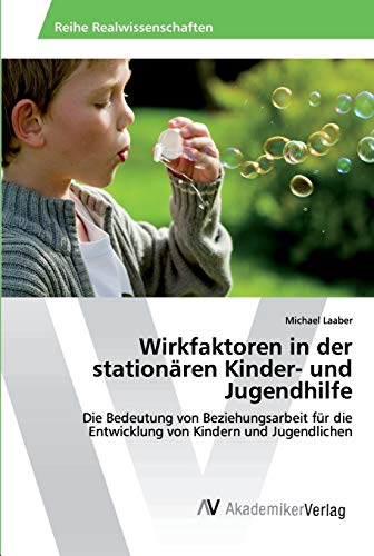 Wirkfaktoren in der stationären Kinder- und Jugendhilfe: Die Bedeutung von Beziehungsarbeit für die Entwicklung von Kindern und Jugendlichen von AV Akademikerverlag