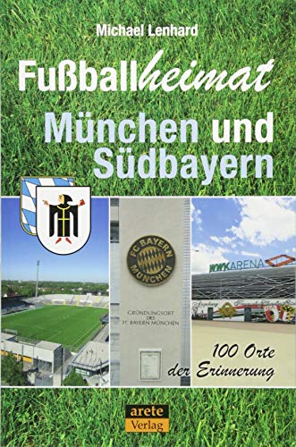 Fußballheimat München und Südbayern: 100 Orte der Erinnerung. Ein Reiseführer (Fußballheimat: 100 Orte der Erinnerung)