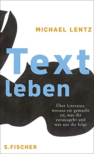 Textleben: Über Literatur, woraus sie gemacht ist, was ihr vorausgeht und was aus ihr folgt