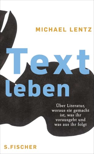 Textleben: Über Literatur, woraus sie gemacht ist, was ihr vorausgeht und was aus ihr folgt von FISCHERVERLAGE