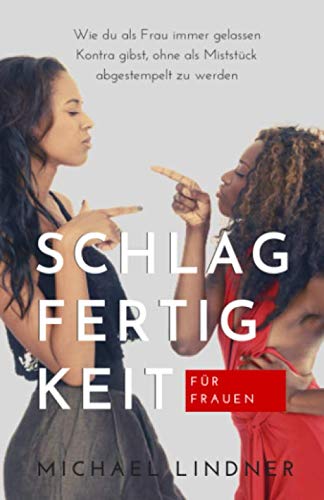 Schlagfertigkeit für Frauen: Wie du als Frau immer gelassen Kontra gibst, ohne als Miststück abgestempelt zu werden. von Benefit Publishers