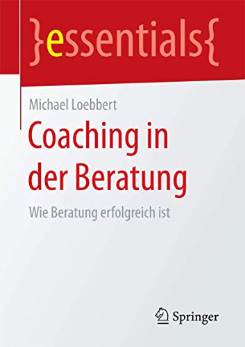 Coaching in der Beratung: Wie Beratung erfolgreich ist (essentials) von Springer