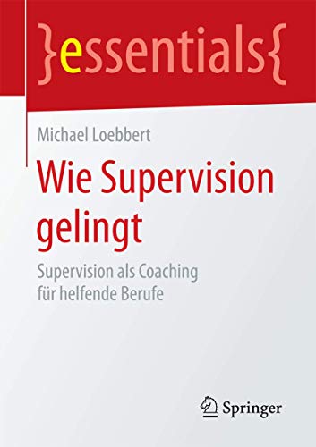 Wie Supervision gelingt: Supervision als Coaching für helfende Berufe (essentials) von Springer