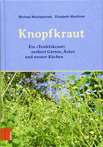 Das Knopfkraut: Ein "Teufelskraut" erobert Gärten, Äcker und unsere Küchen von Bohlau Verlag