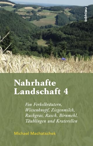 Nahrhafte Landschaft 4: Von Ferkelkräutern, Wiesenknopf, Ziegenmilch, Ruchgras, Rasch, Birnmehl, Kraterellen und anderen wildwachsenden Nutzpflanzen von Böhlau Verlag Wien