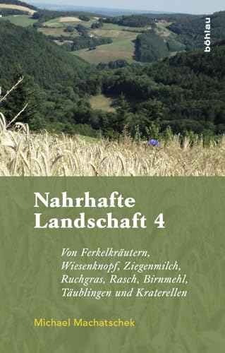 Nahrhafte Landschaft 4: Von Ferkelkräutern, Wiesenknopf, Ziegenmilch, Ruchgras, Rasch, Birnmehl, Kraterellen und anderen wildwachsenden Nutzpflanzen von Boehlau Verlag