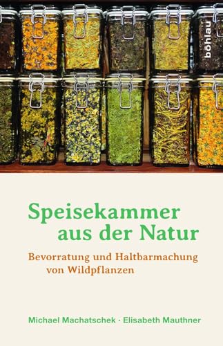 Speisekammer aus der Natur: Bevorratung und Haltbarmachung von Wildpflanzen von Böhlau Verlag Wien