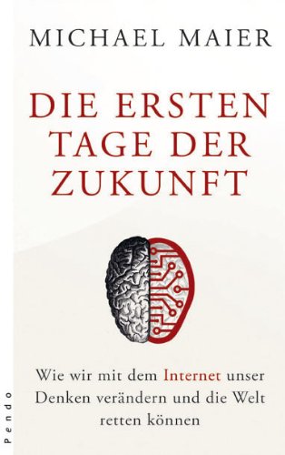 Die ersten Tage der Zukunft. Wie wir mit dem Internet unser Denken verändern und die Welt retten können von Pendo