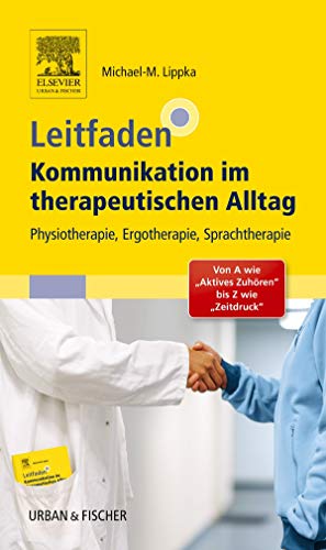 Leitfaden Kommunikation im therapeutischen Alltag: Physiotherapie, Ergotherapie, Sprachtherapie; Von A wie "Aktives Zuhören" bis Z wie "Zeitdruck"