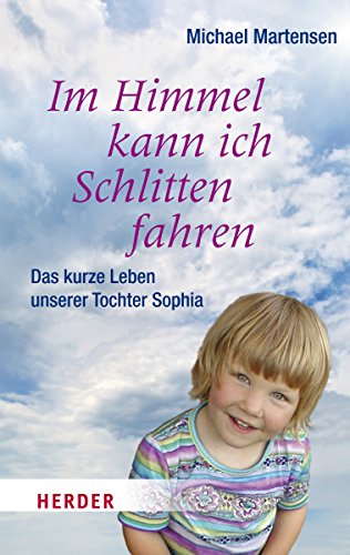 Im Himmel kann ich Schlitten fahren: Das kurze Leben unserer Tochter Sophia (Herder Spektrum) von Verlag Herder GmbH