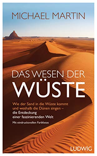 Das Wesen der Wüste: Wie der Sand in die Wüste kommt und weshalb die Dünen singen ─ Die Entdeckung einer faszinierenden Welt - Großer Bildteil – die ... erleben in über 60 eindrucksvollen Farbfotos von Ludwig Verlag