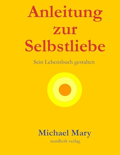 Anleitung zur Selbstliebe: Sein Lebensbuch gestalten (Selbsthilfe: Arbeit mit sich selbst)