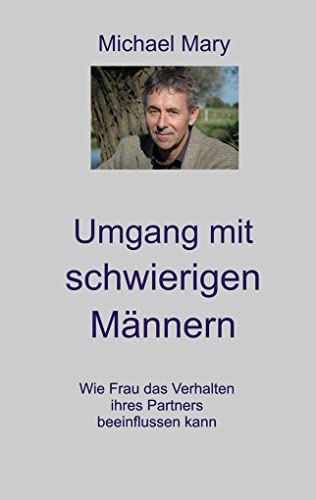 Umgang mit schwierigen Männern: Wie Frau das Verhalten ihres Partners beeinflussen kann von Nordholt Verlag