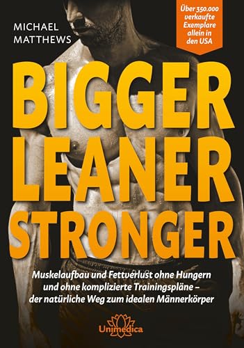Bigger Leaner Stronger: Muskelaufbau und Fettverlust ohne Hungern und ohne komplizierte Trainingspläne der natürliche Weg zum idealen Männerkörper