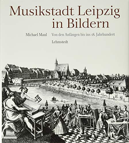 Musikstadt Leipzig in Bildern: 1. Band: Von den Anfängen bis ins 18. Jahrhundert Musikstadt Leipzig in Bildern: 1. Band: Von den Anfängen bis ins 18. Jahrhundert