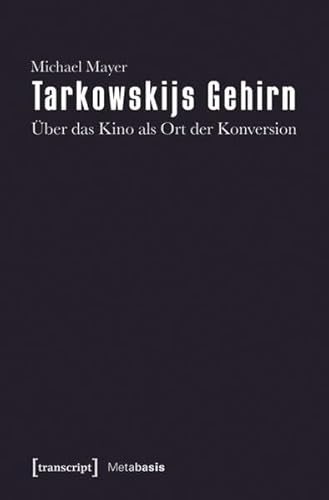 Tarkowskijs Gehirn: Über das Kino als Ort der Konversion (Metabasis - Transkriptionen zwischen Literaturen, Künsten und Medien) von Transcript Verlag
