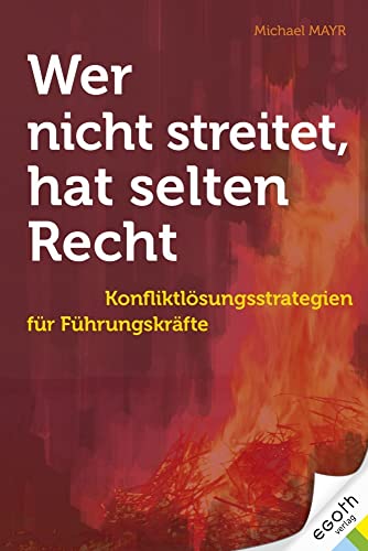 Wer nicht streitet hat selten Recht: Konfliktlösungsstrategien für Führungskräfte. Kommunikation, Streitkultur und Mediation in Unternehmen. Alles über Auswahl & Einsatz eines Mediators von egoth Verlag GmbH