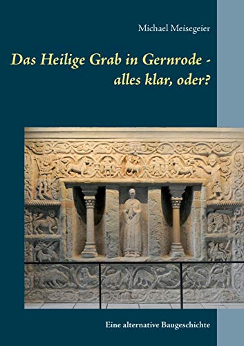 Das Heilige Grab in Gernrode - alles klar, oder?: Eine alternative Baugeschichte von Books on Demand