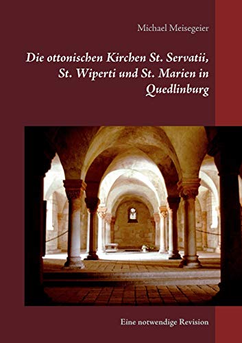 Die ottonischen Kirchen St. Servatii, St. Wiperti und St. Marien in Quedlinburg: Eine notwendige Revision