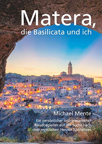 Matera, die Basilicata und ich: Ein persönlicher und literarischer Reisebegleiter auf der Suche nach dem mystischen Herzen Süditaliens