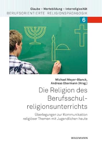 Die Religion des Berufsschulreligionsunterrichts: Überlegungen zur Kommunikation religiöser Themen mit Jugendlichen heute (Glaube – Wertebildung – ... Berufsorientierte Religionspädagogik)