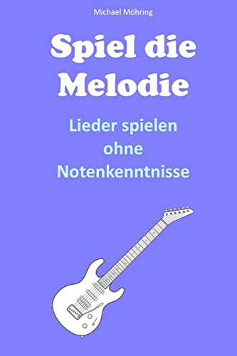 Spiel die Melodie: Lieder spielen ohne Notenkenntnisse von Createspace Independent Publishing Platform