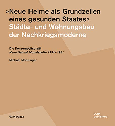 "Neue Heime als Grundzellen eines gesunden Staates". Städte- und Wohnungsbau der Nachkriegsmoderne: Die Konzernzeitschrift "Neue Heimat ... Monatshefte" 1954-1981 (Grundlagen/Basics)