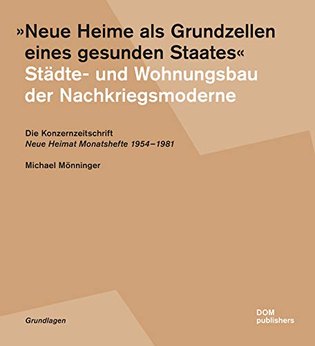 "Neue Heime als Grundzellen eines gesunden Staates". Städte- und Wohnungsbau der Nachkriegsmoderne: Die Konzernzeitschrift "Neue Heimat ... Monatshefte" 1954-1981 (Grundlagen/Basics)