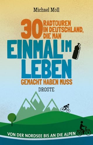 30 Radtouren in Deutschland, die man einmal im Leben gemacht haben muss: Von der Nordsee bis an die Alpen von Droste Verlag