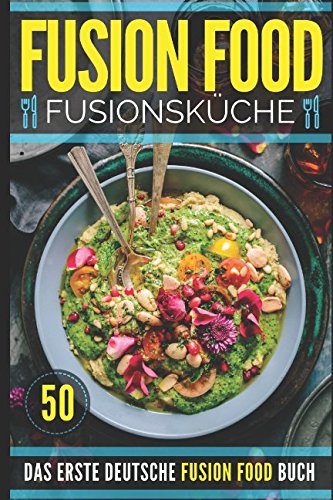FUSION FOOD - FUSIONSKÜCHE: Ein kulinarischer Trend erobert die Welt. Das ERSTE deutsche FUSION FOOD Buch ist endlich erhältlich!