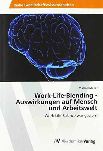 Work-Life-Blending - Auswirkungen auf Mensch und Arbeitswelt: Work-Life-Balance war gestern