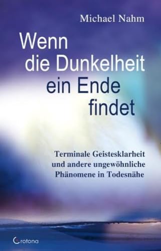 Wenn die Dunkelheit ein Ende findet: Terminale Geistesklarheit und andere ungewöhnliche Phänomene in Todesnähe Wenn die Dunkelheit ein Ende findet: Terminale Geistesklarheit und andere ungewöhnliche Phänomene in Todesnähe