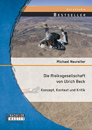 Die Risikogesellschaft von Ulrich Beck: Konzept, Kontext und Kritik: Konzept, Kontext und Kritik. Kurzstudie von Bachelor + Master Publishing