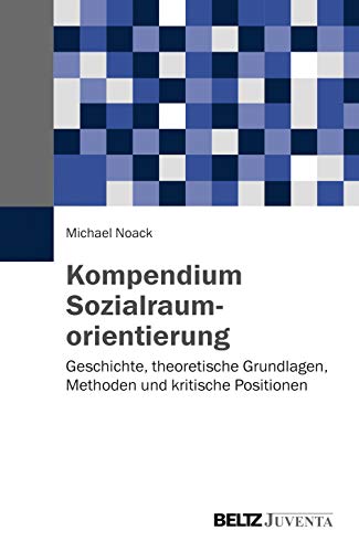 Kompendium Sozialraumorientierung: Geschichte, theoretische Grundlagen, Methoden und kritische Positionen