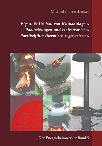 Eigen- & Umbau von Klimaanlagen, Poolheizungen und Heizstrahlern. Partikelfilter thermisch regenerieren.: Der Energieheimwerker Band 5 Eigen- & Umbau von Klimaanlagen, Poolheizungen und Heizstrahlern. Partikelfilter thermisch regenerieren.: Der Energieheimwerker Band 5