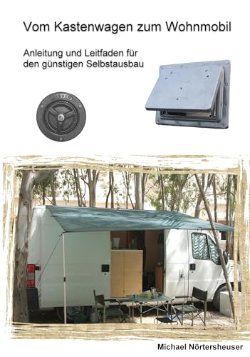 Vom Kastenwagen zum Wohnmobil: Anleitung und Leitfaden für den günstigen Selbstausbau Vom Kastenwagen zum Wohnmobil: Anleitung und Leitfaden für den günstigen Selbstausbau