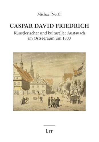 Caspar David Friedrich Künstlerischer und kultureller Austausch im Ostseeraum um 1800 von Lit Verlag