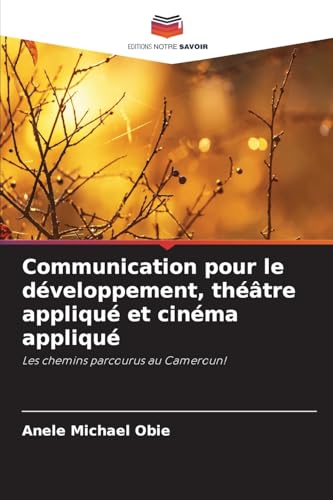 Communication pour le développement, théâtre appliqué et cinéma appliqué: Les chemins parcourus au Cameroun! von Editions Notre Savoir