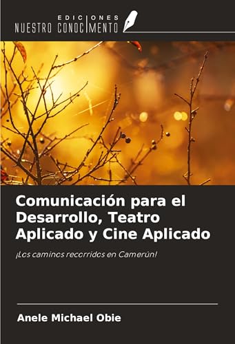 Comunicación para el Desarrollo, Teatro Aplicado y Cine Aplicado: ¡Los caminos recorridos en Camerún! von Ediciones Nuestro Conocimiento