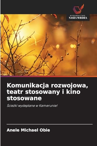 Komunikacja rozwojowa, teatr stosowany i kino stosowane: ¿cie¿ki wydeptane w Kamerunie! von Wydawnictwo Nasza Wiedza