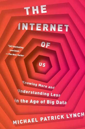 The Internet of Us: Knowing More and Understanding Less in the Age of Big Data