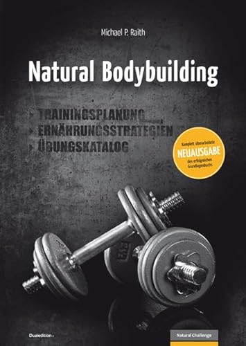 Natural Bodybuilding: Trainingsplanung, Ernährungsstrategien, Übungskatalog (Natural Challenge: Bodybuilding und Fitness)