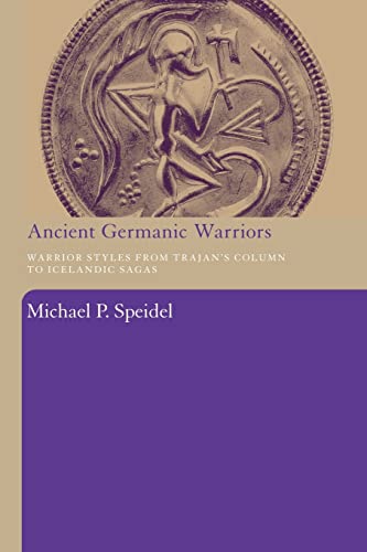 Ancient Germanic Warriors: Warrior Styles from Trajan's Column to Icelandic Sagas