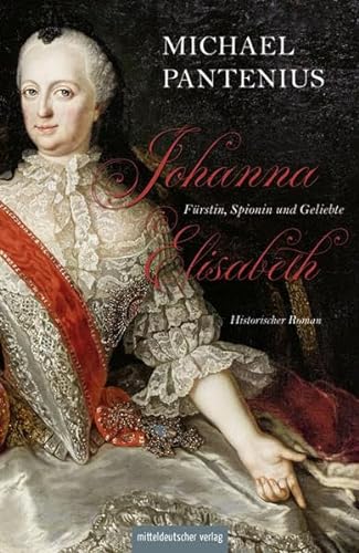 Johanna Elisabeth - Fürstin, Spionin und Geliebte: Das Leben der Mutter Katharinas II.